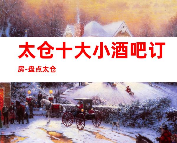 太仓十大小酒吧订房-盘点太仓十大小酒吧优势