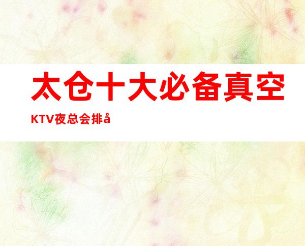 太仓十大必备真空KTV夜总会排名一览