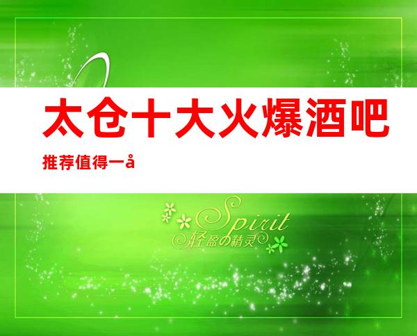 太仓十大火爆酒吧推荐值得一去 来这里展示你的魅力吧
