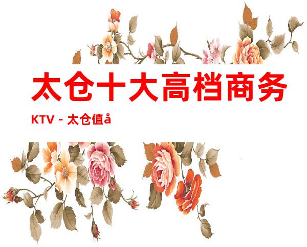 太仓十大高档商务KTV-太仓值得去十大KTV档次消费预订