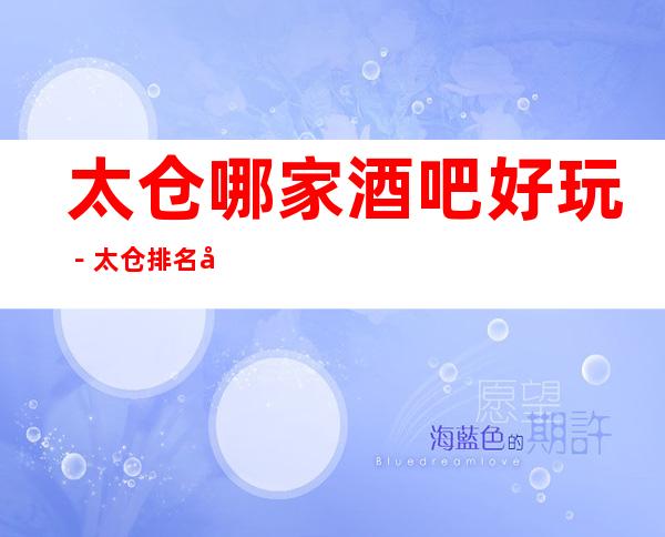 太仓哪家酒吧好玩－太仓排名前五的酒吧攻略