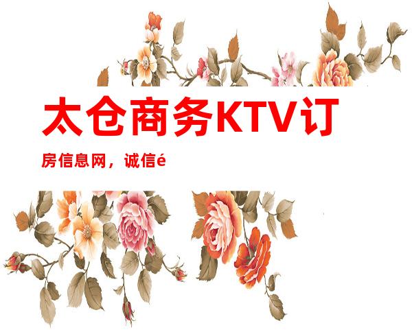 太仓商务KTV订房信息网，诚信靠谱详情价格一览