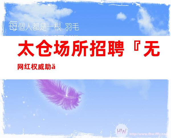 太仓场所招聘『无网红权威助你上班』
