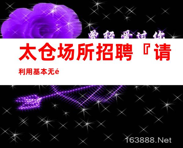 太仓场所招聘『请利用基本无需订房』