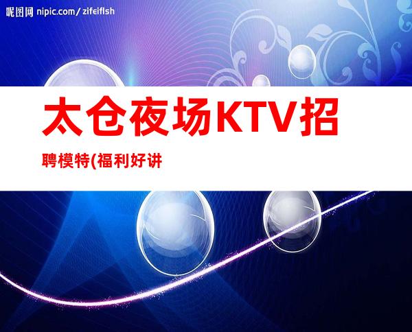 太仓夜场KTV招聘模特(福利好讲解诚信靠谱)