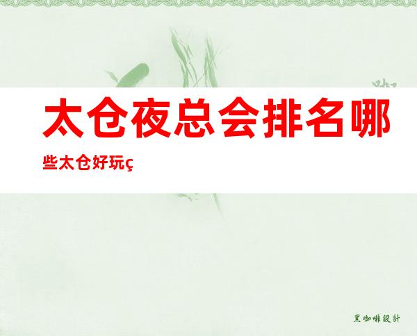 太仓夜总会排名哪些 太仓好玩的十大夜总会哪家上榜了