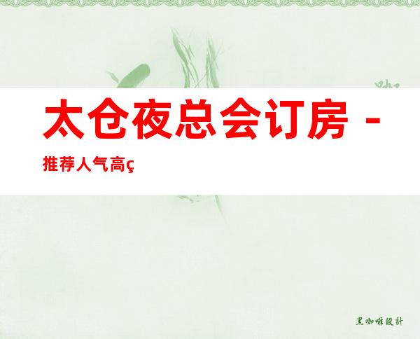 太仓夜总会订房-推荐人气高的五大夜总会档次介绍