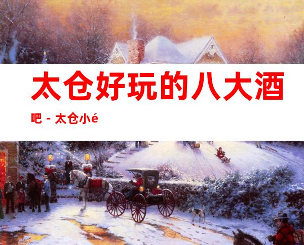 太仓好玩的八大酒吧－太仓小酒吧预订享受更高