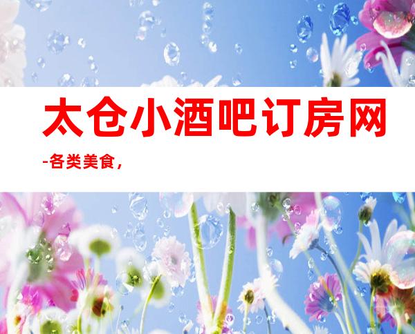 太仓小酒吧订房网-各类美食，曲目新颖设备很好