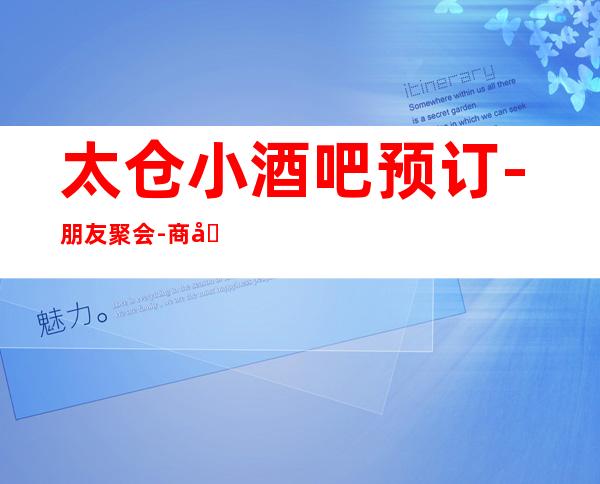 太仓小酒吧预订-朋友聚会-商务宴请来这里准没错