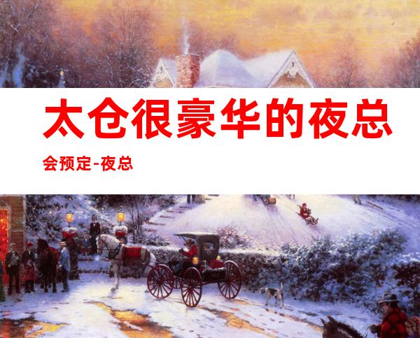 太仓很豪华的夜总会预定- 夜总会好玩夜总会预定