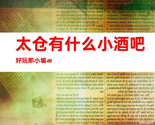 太仓有什么小酒吧好玩 那小编推荐好玩的十大商务酒吧排行榜