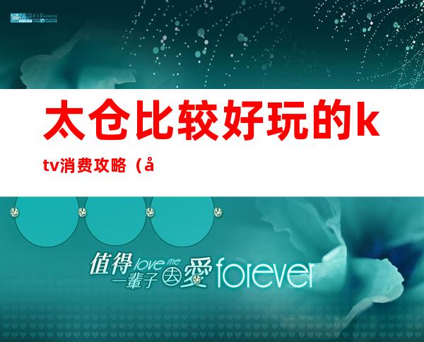 太仓比较好玩的ktv消费攻略(太仓200元KTV)