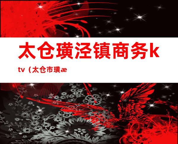 太仓璜泾镇商务ktv(太仓市璜泾镇副镇长)