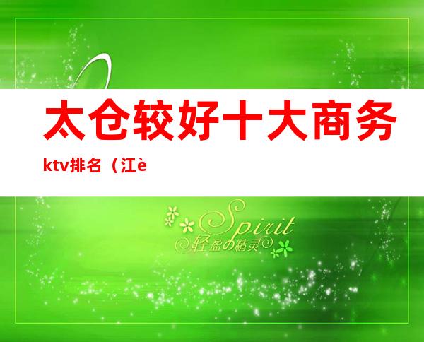 太仓较好十大商务ktv排名(江苏太仓ktv)