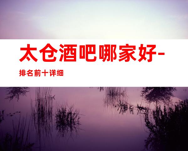 太仓酒吧哪家好-排名前十详细介绍给你瞧