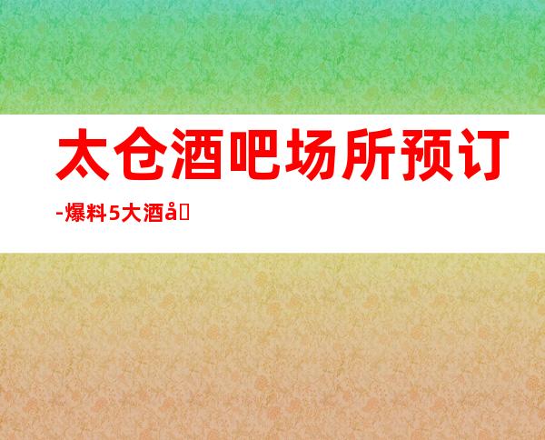 太仓酒吧场所预订-爆料5大酒吧消费水平及预订方式