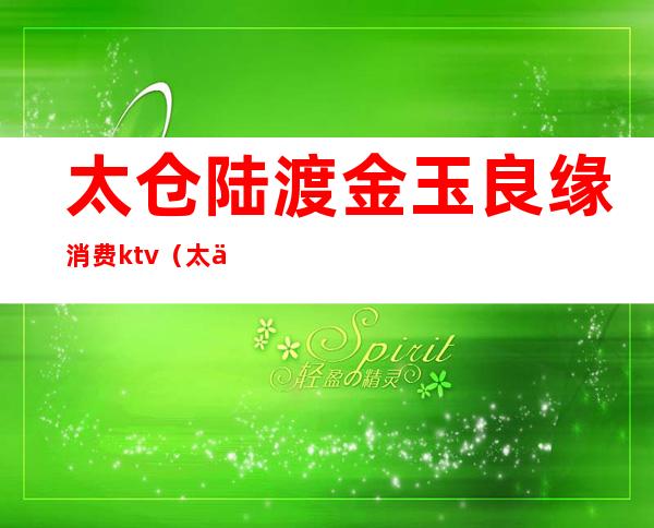 太仓陆渡金玉良缘消费ktv(太仓陆渡金玉酒店)