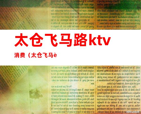 太仓飞马路ktv消费(太仓飞马路ktv消费怎么样)