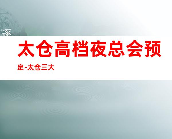 太仓高档夜总会预定-太仓三大有名气的高档夜总会KTV