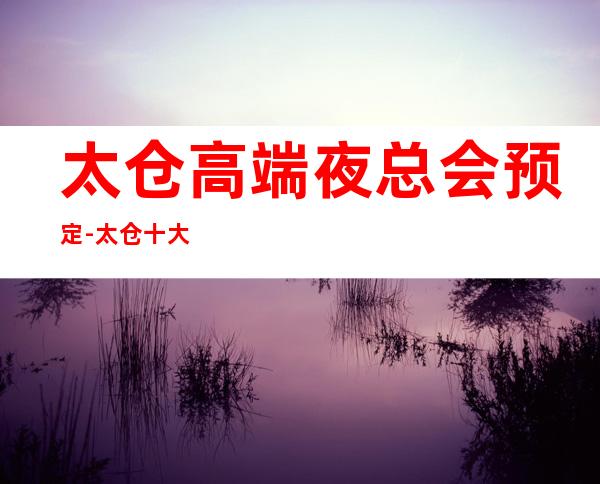 太仓高端夜总会预定-太仓十大好玩夜总会排行榜