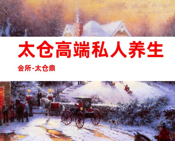 太仓高端私人养生会所-太仓鼎红会所怎么样