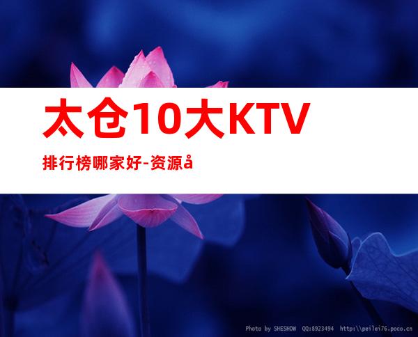 太仓10大KTV排行榜哪家好-资源多10大KTV排行榜哪家好 – 福州长乐商务KTV