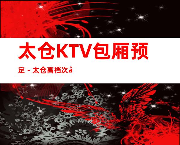 太仓KTV包厢预定－太仓高档次夜总会包厢订房