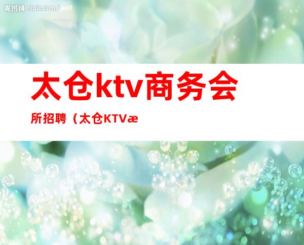 太仓ktv商务会所招聘(太仓KTV招聘)