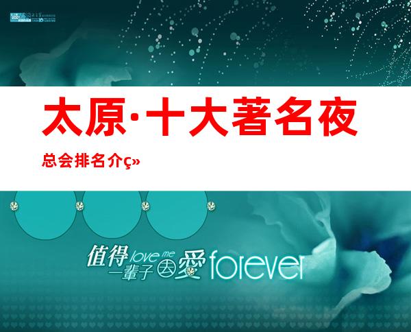 太原·十大著名夜总会排名介绍.这几家你错过了没有