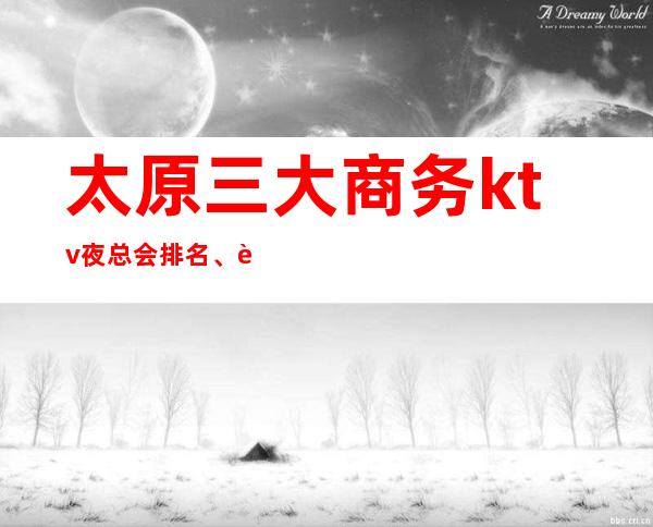 太原三大商务ktv夜总会排名、这儿金碧辉煌,这儿皇家风范