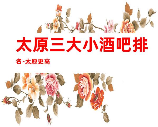 太原三大小酒吧排名-太原更高享受的好玩的酒吧