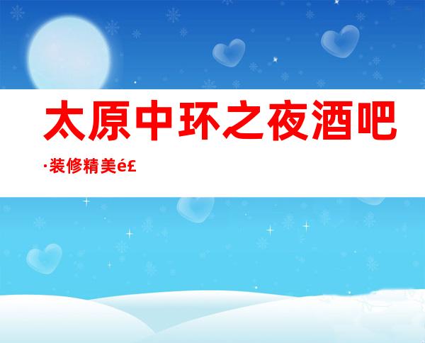 太原中环之夜酒吧·装修精美风格独特-所以名气才那么的大