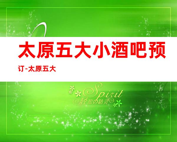 太原五大小酒吧预订-太原五大酒吧公司预订推荐