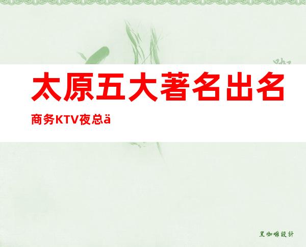 太原五大著名出名商务KTV夜总会怎样排名预定咨询
