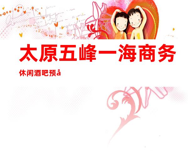 太原五峰一海商务休闲酒吧预定介绍