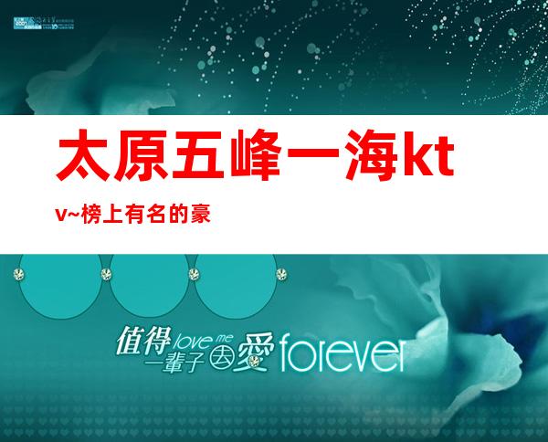 太原五峰一海ktv~榜上有名的豪华夜总会适合商务应酬