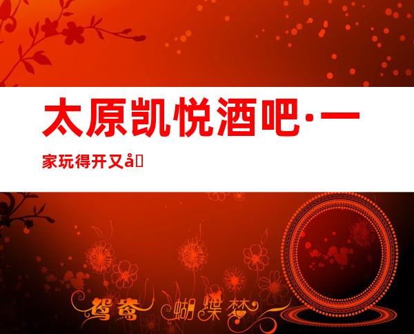 太原凯悦酒吧·一家玩得开又刺激的更高豪酒吧