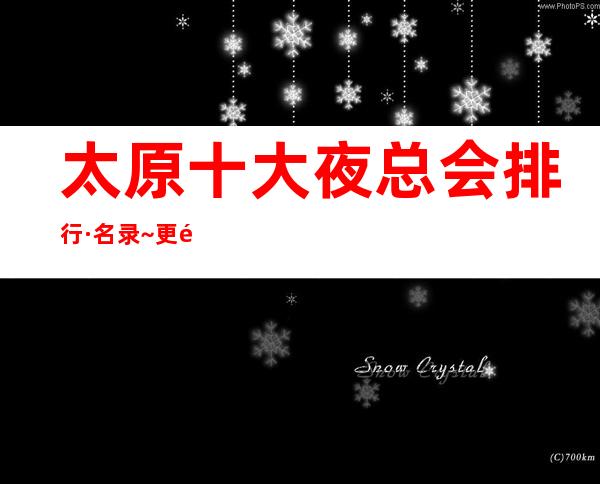 太原十大夜总会排行·名录~更高档的夜总会ktv包厢消费情况