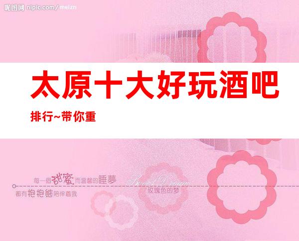 太原十大好玩酒吧排行~带你重新认识当地嗨场-酒吧