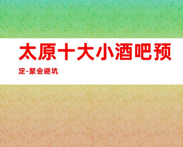 太原十大小酒吧预定-聚会避坑攻略-唱最经典的歌