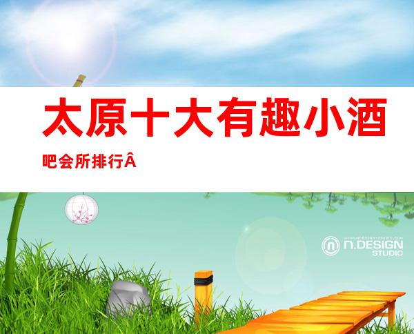 太原十大有趣小酒吧会所排行·以及太原酒吧消费水平介绍