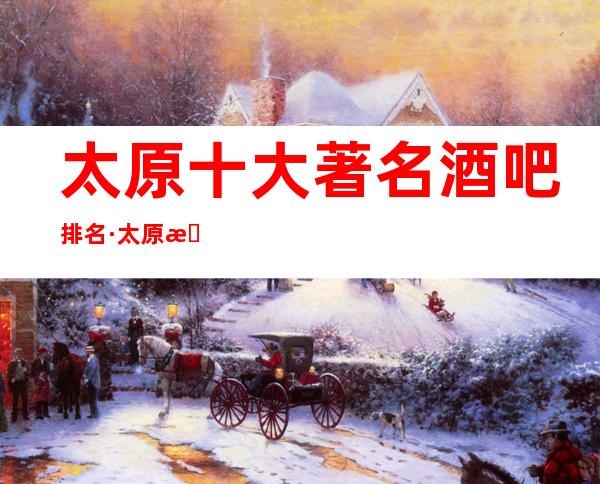 太原十大著名酒吧排名·太原排一名的是哪家?