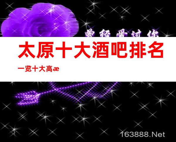 太原十大酒吧排名一览 十大高档酒吧档次消费推荐