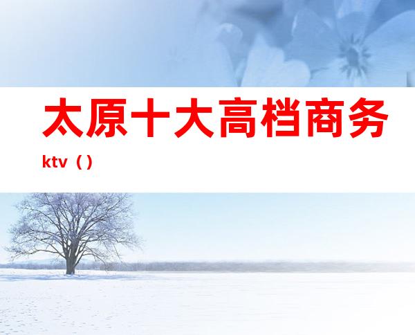 太原十大高档商务ktv()