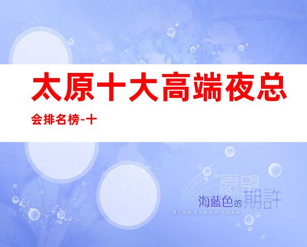 太原十大高端夜总会排名榜-十大商务KTV档次介绍