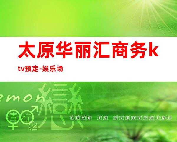 太原华丽汇商务ktv预定-娱乐场所有哪些