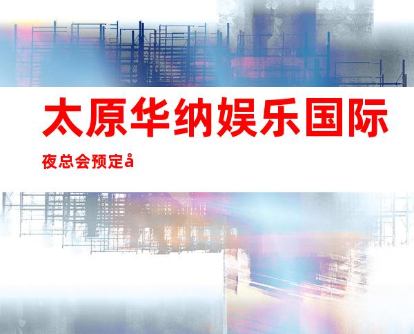 太原华纳娱乐国际夜总会预定包间