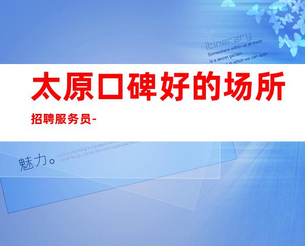 太原口碑好的场所招聘服务员-服务员少坚持自己意见