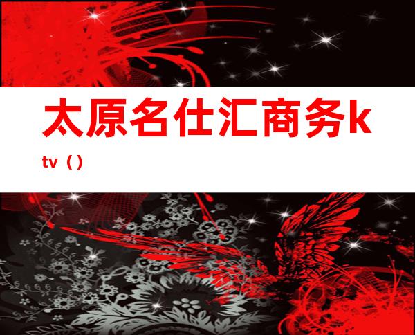 太原名仕汇商务ktv()